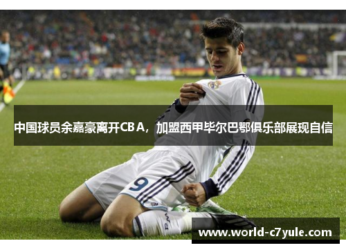 中国球员余嘉豪离开CBA，加盟西甲毕尔巴鄂俱乐部展现自信