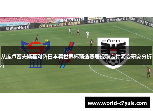 从库卢塞夫斯基对阵日本看世界杯预选赛表现稳定性演变研究分析 从库卢塞夫斯基对阵日本看世界杯预选赛表现稳定性演变研究分析