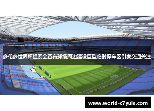 多伦多世界杯组委会宣布球场周边建设巨型临时停车区引发交通关注