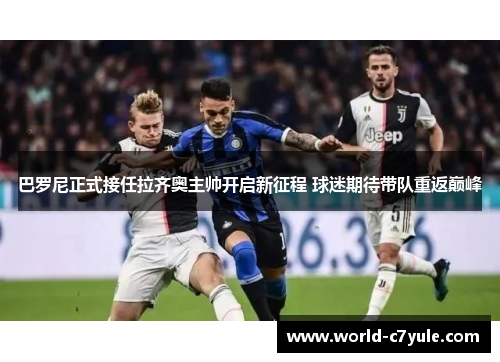 巴罗尼正式接任拉齐奥主帅开启新征程 球迷期待带队重返巅峰 巴罗尼正式接任拉齐奥主帅开启新征程 球迷期待带队重返巅峰