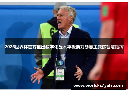 2026世界杯官方推出数字化战术平板助力参赛主教练智慧指挥