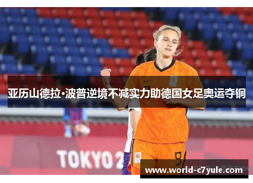 亚历山德拉·波普逆境不减实力助德国女足奥运夺铜