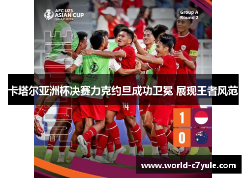 卡塔尔亚洲杯决赛力克约旦成功卫冕 展现王者风范