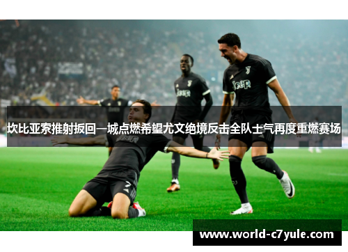 坎比亚索推射扳回一城点燃希望尤文绝境反击全队士气再度重燃赛场