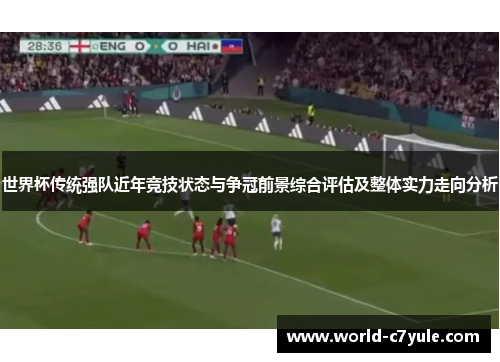 世界杯传统强队近年竞技状态与争冠前景综合评估及整体实力走向分析 世界杯传统强队近年竞技状态与争冠前景综合评估及整体实力走向分析