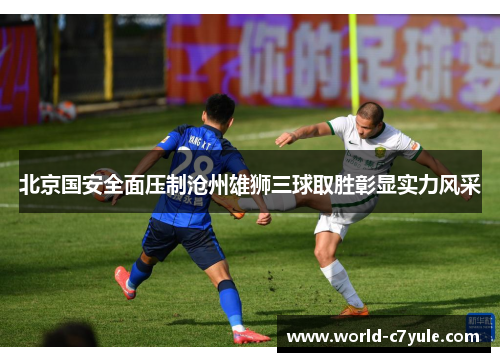 北京国安全面压制沧州雄狮三球取胜彰显实力风采 北京国安全面压制沧州雄狮三球取胜彰显实力风采