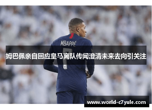 姆巴佩亲自回应皇马离队传闻澄清未来去向引关注