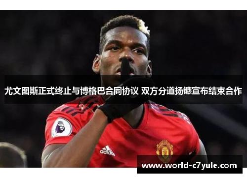 尤文图斯正式终止与博格巴合同协议 双方分道扬镳宣布结束合作 尤文图斯正式终止与博格巴合同协议 双方分道扬镳宣布结束合作