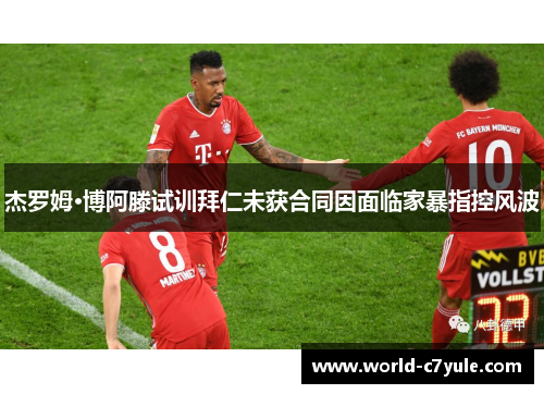 杰罗姆·博阿滕试训拜仁未获合同因面临家暴指控风波 杰罗姆·博阿滕试训拜仁未获合同因面临家暴指控风波