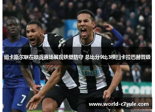 纽卡斯尔联在欧战赛场展现铁壁防守 总比分9比3横扫卡拉巴赫晋级 纽卡斯尔联在欧战赛场展现铁壁防守 总比分9比3横扫卡拉巴赫晋级
