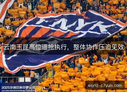 云南玉昆高位逼抢执行,整体协作压迫见效 云南玉昆高位逼抢执行,整体协作压迫见效