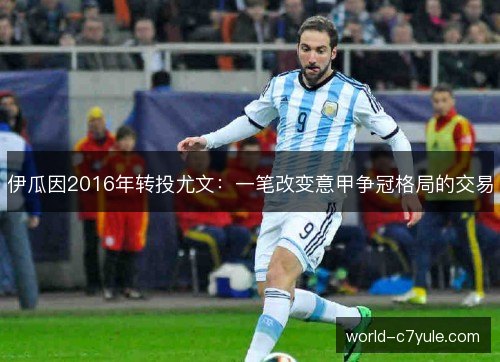 伊瓜因2016年转投尤文:一笔改变意甲争冠格局的交易 伊瓜因2016年转投尤文:一笔改变意甲争冠格局的交易
